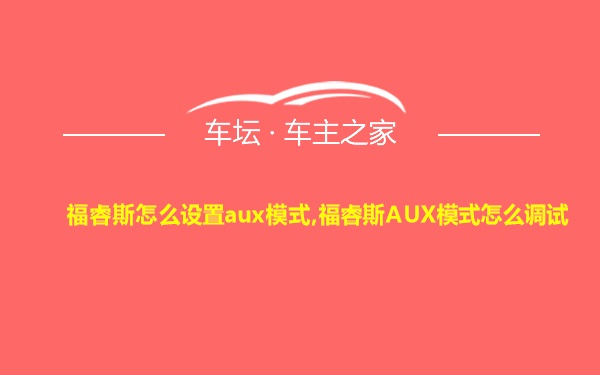 福睿斯怎么设置aux模式,福睿斯AUX模式怎么调试