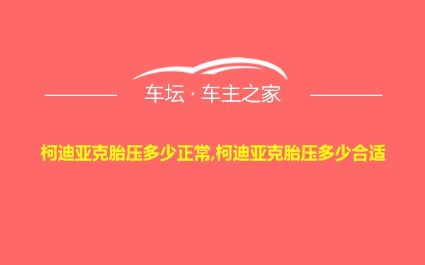 柯迪亚克胎压多少正常,柯迪亚克胎压多少合适