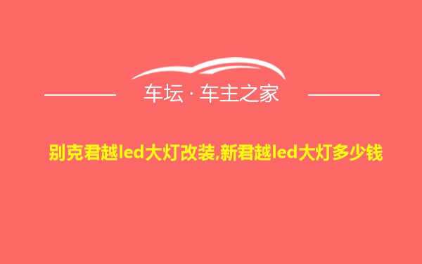 别克君越led大灯改装,新君越led大灯多少钱