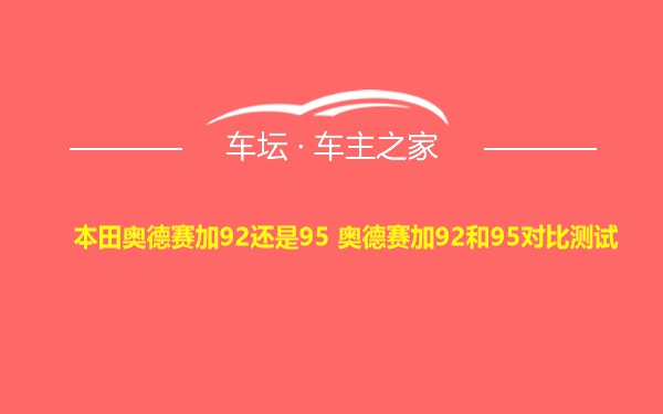 本田奥德赛加92还是95 奥德赛加92和95对比测试