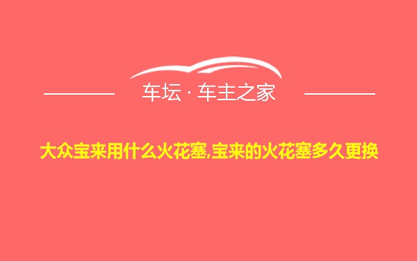 大众宝来用什么火花塞,宝来的火花塞多久更换