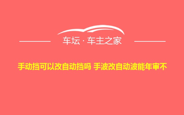 手动挡可以改自动挡吗 手波改自动波能年审不