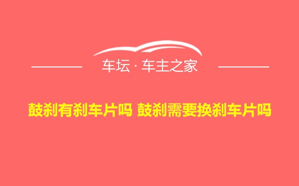 鼓刹有刹车片吗 鼓刹需要换刹车片吗