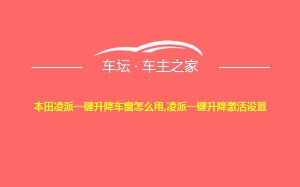 本田凌派一键升降车窗怎么用,凌派一键升降激活设置