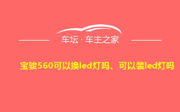 宝骏560可以换led灯吗、可以装led灯吗