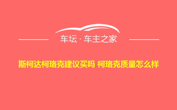 斯柯达柯珞克建议买吗 柯珞克质量怎么样