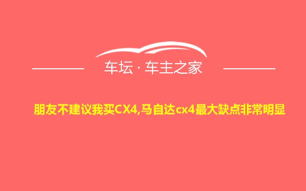 朋友不建议我买CX4,马自达cx4最大缺点非常明显