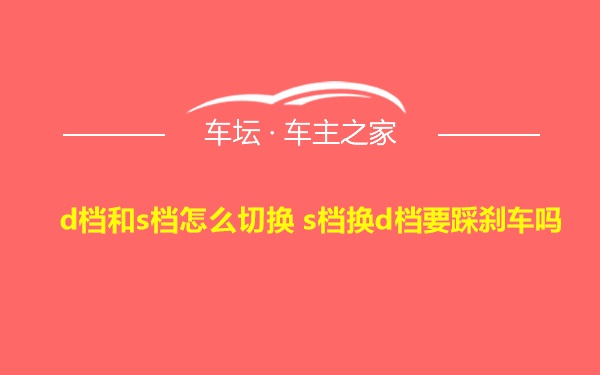 d档和s档怎么切换 s档换d档要踩刹车吗