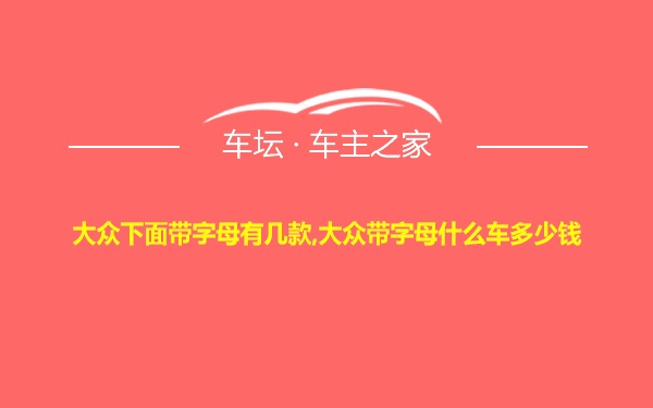 大众下面带字母有几款,大众带字母什么车多少钱