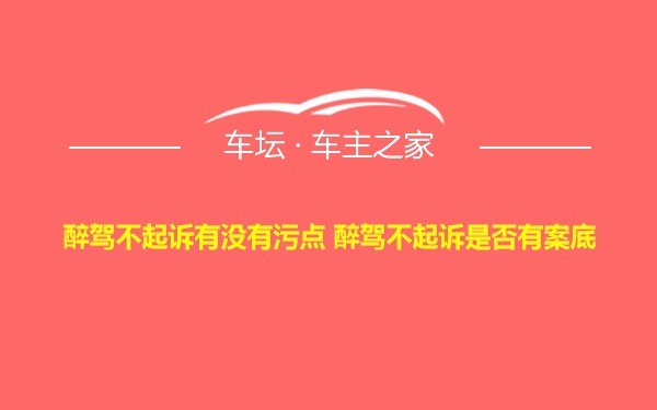 醉驾不起诉有没有污点 醉驾不起诉是否有案底