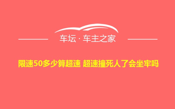 限速50多少算超速 超速撞死人了会坐牢吗