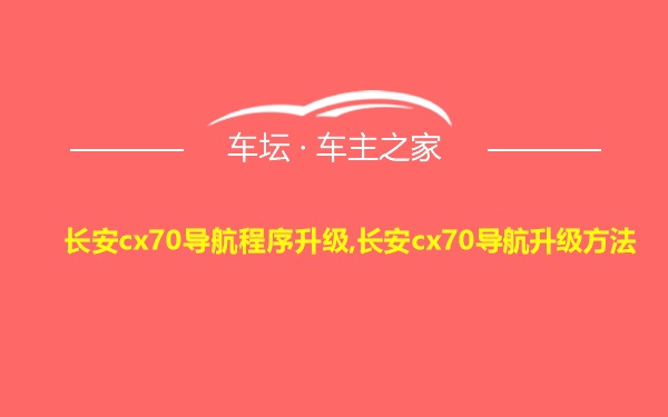 长安cx70导航程序升级,长安cx70导航升级方法