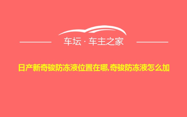 日产新奇骏防冻液位置在哪,奇骏防冻液怎么加