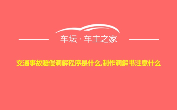 交通事故赔偿调解程序是什么,制作调解书注意什么