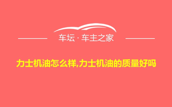 力士机油怎么样,力士机油的质量好吗