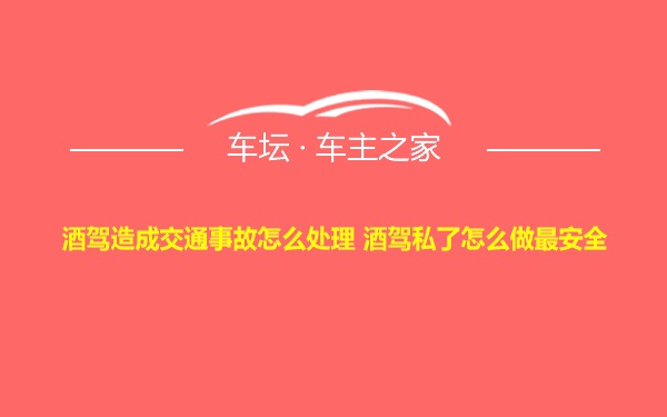 酒驾造成交通事故怎么处理 酒驾私了怎么做最安全