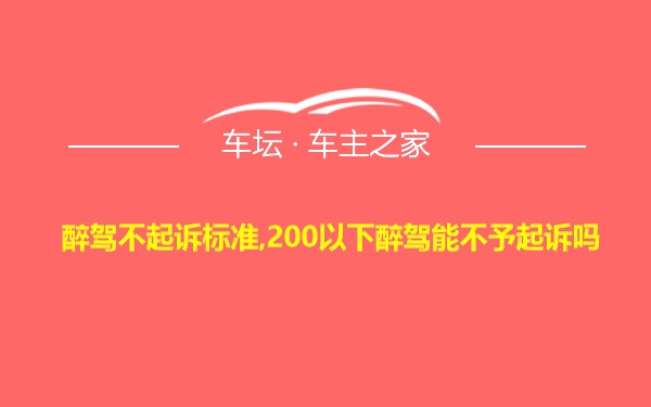 醉驾不起诉标准,200以下醉驾能不予起诉吗