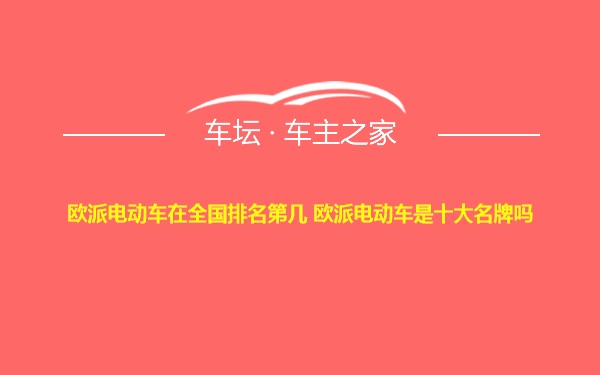 欧派电动车在全国排名第几 欧派电动车是十大名牌吗