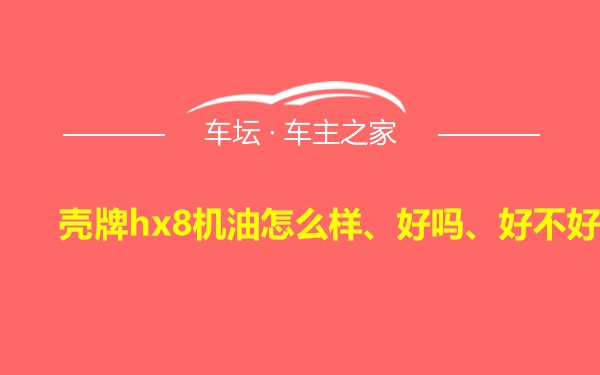 壳牌hx8机油怎么样、好吗、好不好