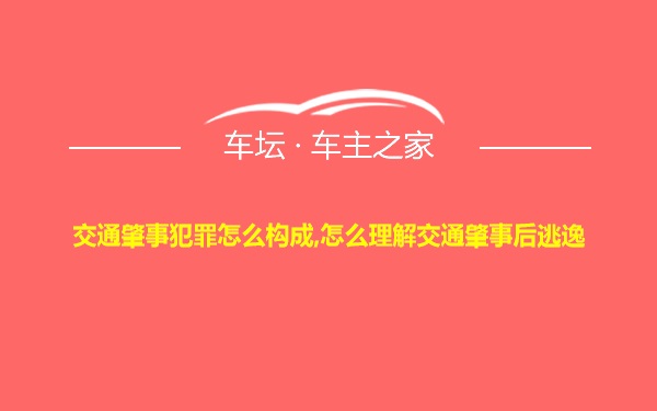 交通肇事犯罪怎么构成,怎么理解交通肇事后逃逸