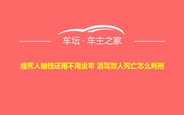 撞死人赔钱还用不用坐牢 酒驾致人死亡怎么判刑