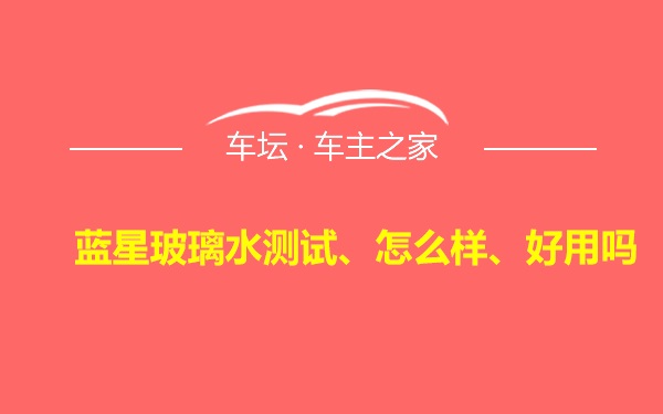 蓝星玻璃水测试、怎么样、好用吗