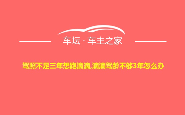 驾照不足三年想跑滴滴,滴滴驾龄不够3年怎么办