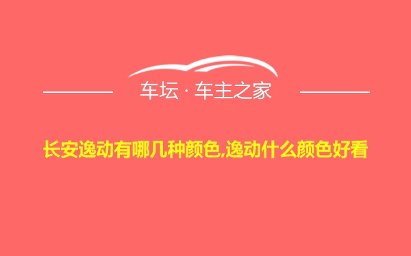 长安逸动有哪几种颜色,逸动什么颜色好看