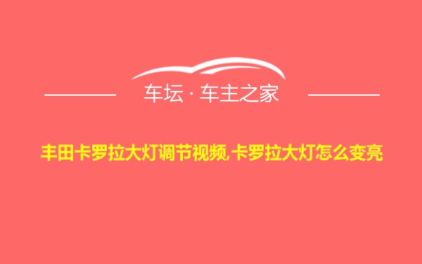 丰田卡罗拉大灯调节视频,卡罗拉大灯怎么变亮