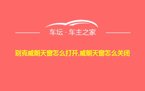 别克威朗天窗怎么打开,威朗天窗怎么关闭