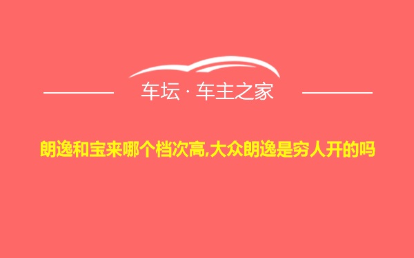 朗逸和宝来哪个档次高,大众朗逸是穷人开的吗