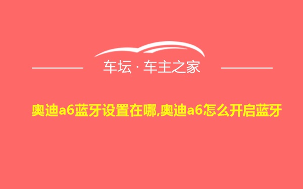 奥迪a6蓝牙设置在哪,奥迪a6怎么开启蓝牙