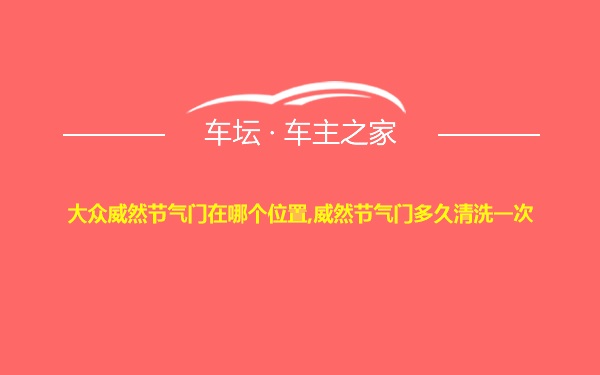 大众威然节气门在哪个位置,威然节气门多久清洗一次