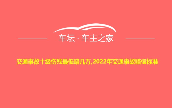 交通事故十级伤残最低赔几万,2022年交通事故赔偿标准