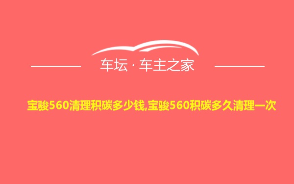 宝骏560清理积碳多少钱,宝骏560积碳多久清理一次