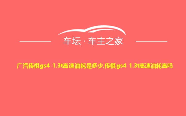 广汽传祺gs4 1.3t高速油耗是多少,传祺gs4 1.3t高速油耗高吗