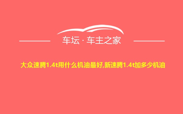 大众速腾1.4t用什么机油最好,新速腾1.4t加多少机油