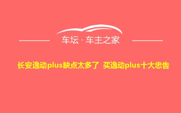 长安逸动plus缺点太多了 买逸动plus十大忠告