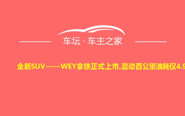 全新SUV——WEY拿铁正式上市,混动百公里油耗仅4.9L