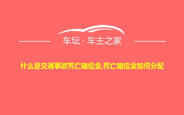 什么是交通事故死亡赔偿金,死亡赔偿金如何分配