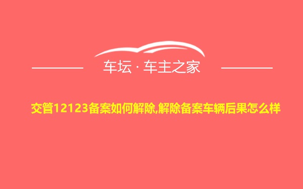 交管12123备案如何解除,解除备案车辆后果怎么样