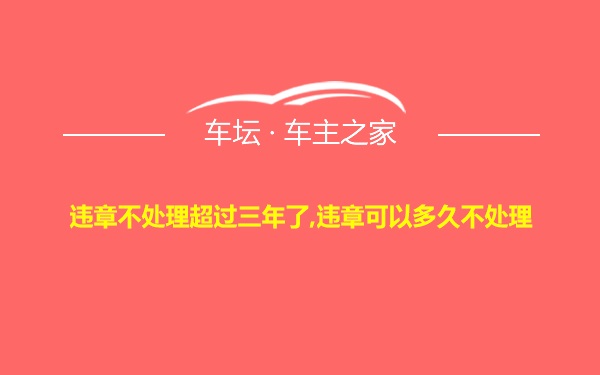 违章不处理超过三年了,违章可以多久不处理