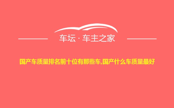 国产车质量排名前十位有那些车,国产什么车质量最好