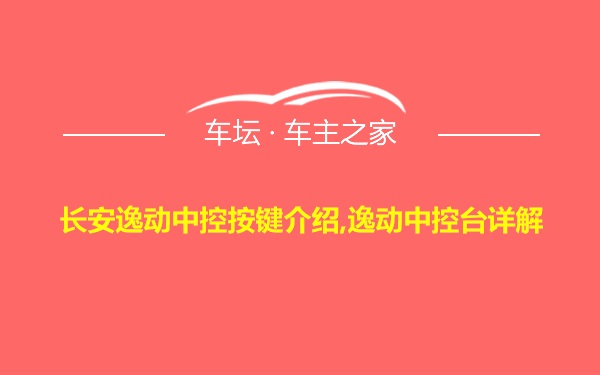 长安逸动中控按键介绍,逸动中控台详解