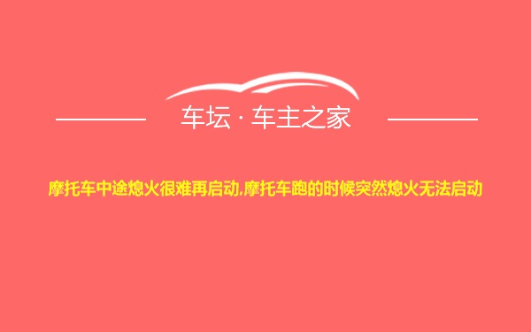 摩托车中途熄火很难再启动,摩托车跑的时候突然熄火无法启动