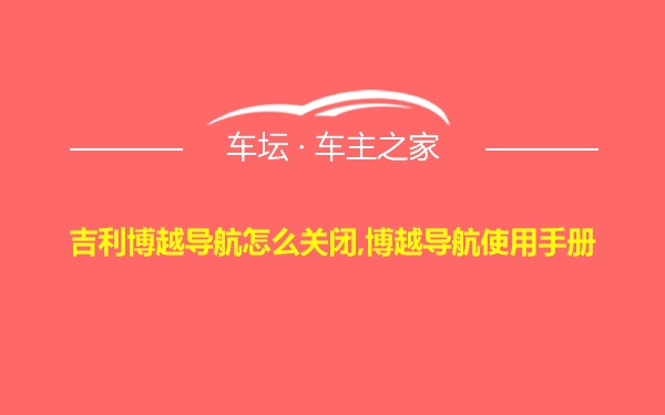 吉利博越导航怎么关闭,博越导航使用手册