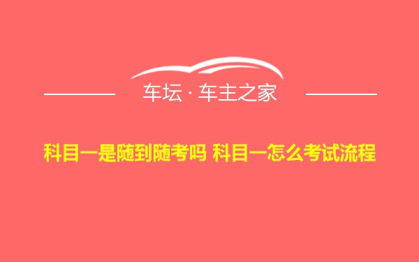 科目一是随到随考吗 科目一怎么考试流程