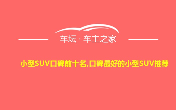 小型SUV口碑前十名,口碑最好的小型SUV推荐