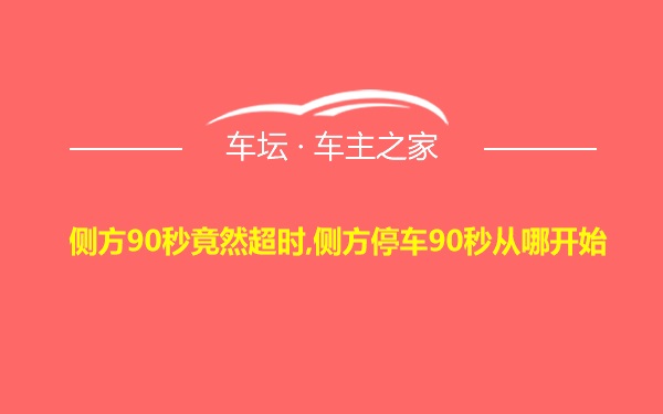 侧方90秒竟然超时,侧方停车90秒从哪开始