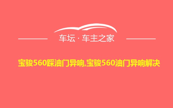 宝骏560踩油门异响,宝骏560油门异响解决